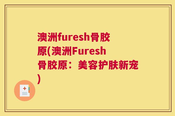 澳洲furesh骨胶原(澳洲Furesh骨胶原：美容护肤新宠)