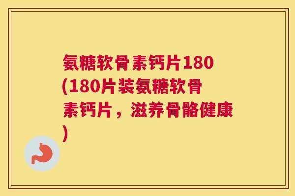 氨糖软骨素钙片180(180片装氨糖软骨素钙片，滋养骨骼健康)