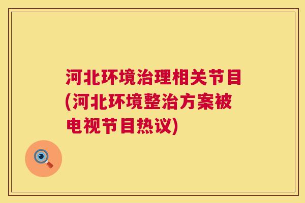 河北环境治理相关节目(河北环境整治方案被电视节目热议)