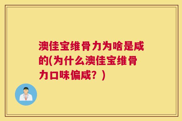 澳佳宝维骨力为啥是咸的(为什么澳佳宝维骨力口味偏咸？)