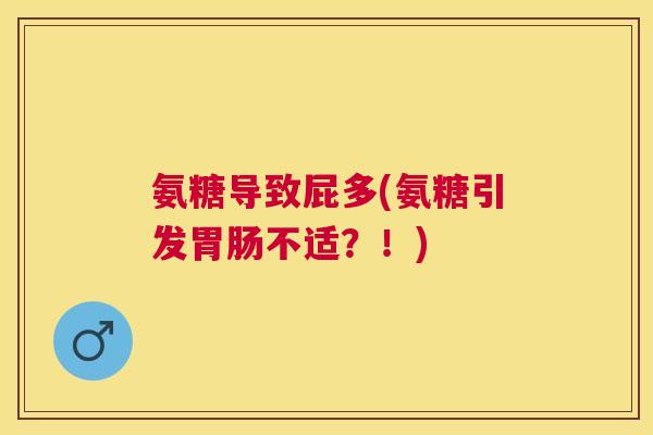 氨糖导致屁多(氨糖引发胃肠不适？！)