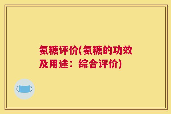 氨糖评价(氨糖的功效及用途：综合评价)