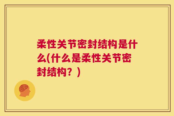 柔性关节密封结构是什么(什么是柔性关节密封结构？)