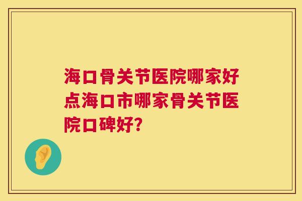 海口骨关节医院哪家好点海口市哪家骨关节医院口碑好？