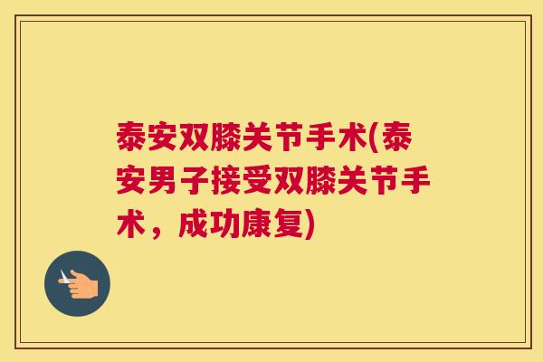 泰安双膝关节手术(泰安男子接受双膝关节手术，成功康复)