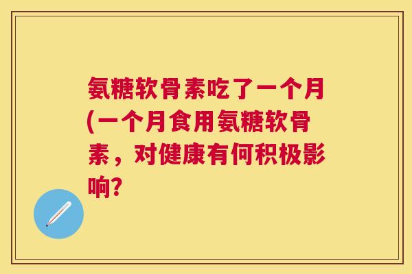 氨糖软骨素吃了一个月(一个月食用氨糖软骨素，对健康有何积极影响？