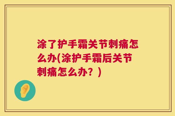 涂了护手霜关节刺痛怎么办(涂护手霜后关节刺痛怎么办？)