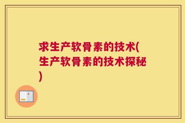 求生产软骨素的技术(生产软骨素的技术探秘)