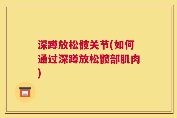 深蹲放松髋关节(如何通过深蹲放松髋部肌肉)