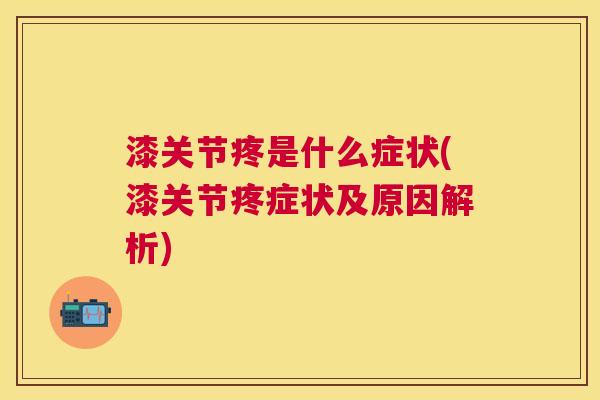 漆关节疼是什么症状(漆关节疼症状及原因解析)