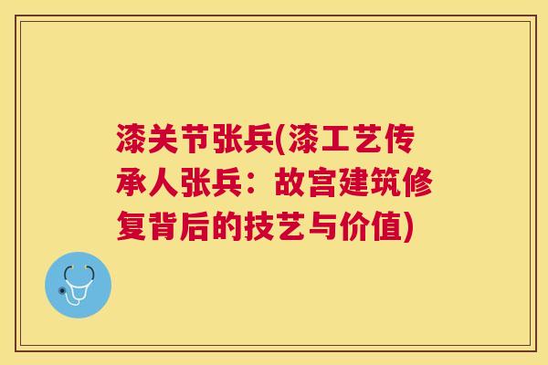 漆关节张兵(漆工艺传承人张兵：故宫建筑修复背后的技艺与价值)
