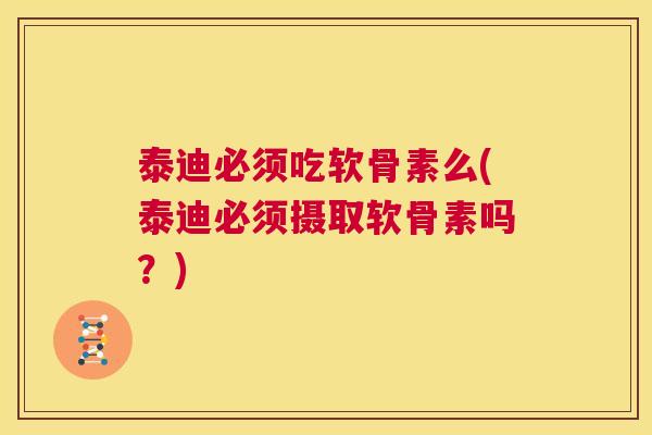 泰迪必须吃软骨素么(泰迪必须摄取软骨素吗？)