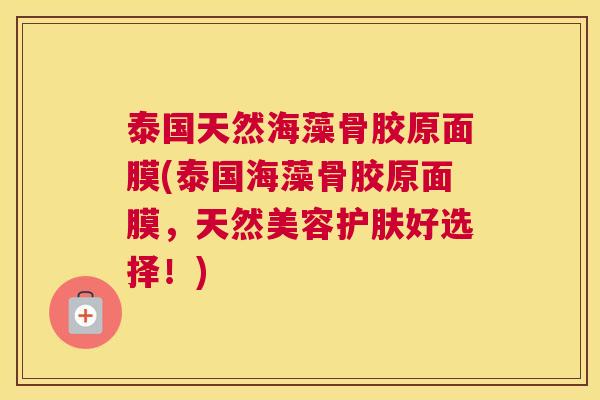泰国天然海藻骨胶原面膜(泰国海藻骨胶原面膜，天然美容护肤好选择！)