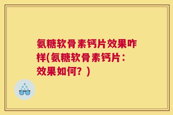 氨糖软骨素钙片效果咋样(氨糖软骨素钙片：效果如何？)