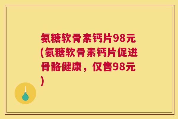 氨糖软骨素钙片98元(氨糖软骨素钙片促进骨骼健康，仅售98元)