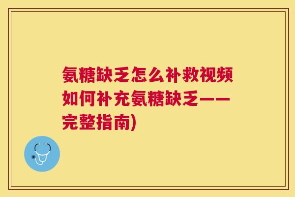 氨糖缺乏怎么补救视频如何补充氨糖缺乏——完整指南)