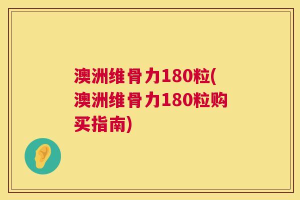 澳洲维骨力180粒(澳洲维骨力180粒购买指南)