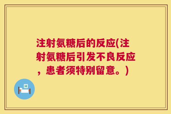 注射氨糖后的反应(注射氨糖后引发不良反应，患者须特别留意。)