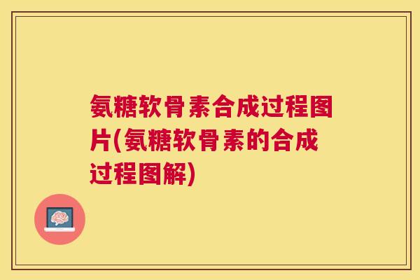 氨糖软骨素合成过程图片(氨糖软骨素的合成过程图解)