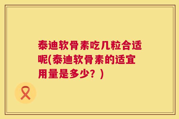 泰迪软骨素吃几粒合适呢(泰迪软骨素的适宜用量是多少？)