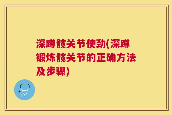 深蹲髋关节使劲(深蹲锻炼髋关节的正确方法及步骤)