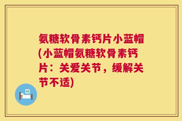 氨糖软骨素钙片小蓝帽(小蓝帽氨糖软骨素钙片：关爱关节，缓解关节不适)