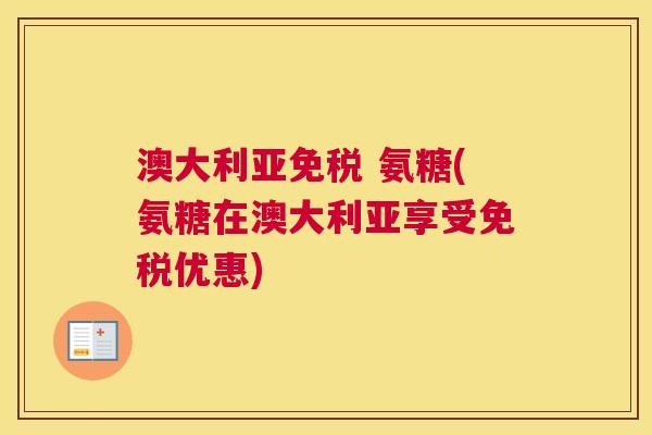 澳大利亚免税 氨糖(氨糖在澳大利亚享受免税优惠)