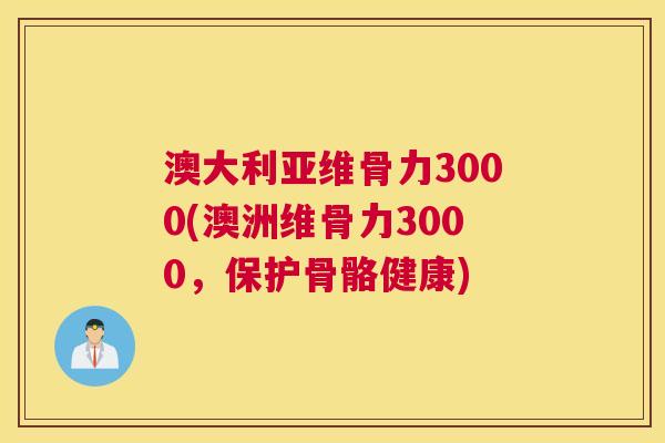 澳大利亚维骨力3000(澳洲维骨力3000，保护骨骼健康)