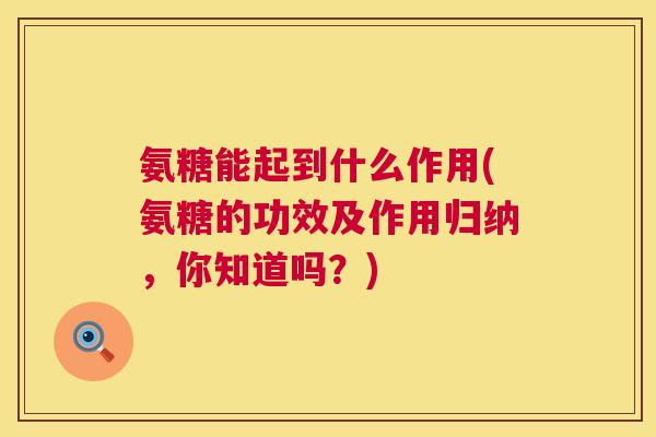 氨糖能起到什么作用(氨糖的功效及作用归纳,你知道吗?) 氨糖能起到什么作用(氨糖的功效及作用归纳,你知道吗?)