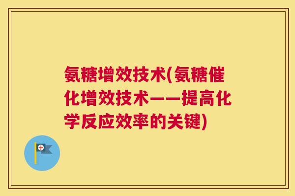 氨糖增效技术(氨糖催化增效技术——提高化学反应效率的关键)