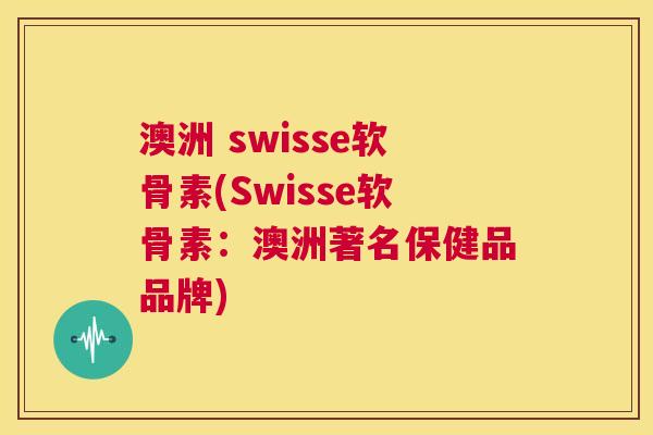 澳洲 swisse软骨素(Swisse软骨素：澳洲著名保健品品牌)