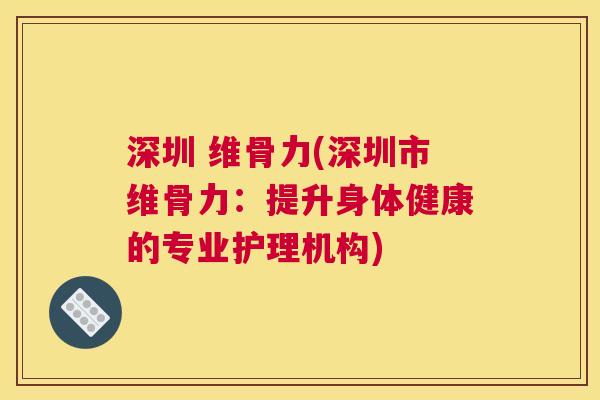 深圳 维骨力(深圳市维骨力：提升身体健康的专业护理机构)