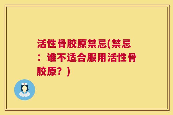 活性骨胶原禁忌(禁忌：谁不适合服用活性骨胶原？)