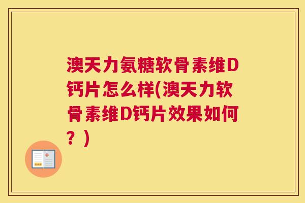 澳天力氨糖软骨素维D钙片怎么样(澳天力软骨素维D钙片效果如何？)