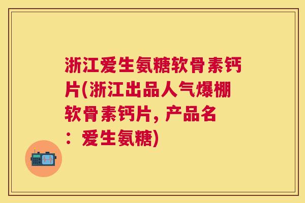 浙江爱生氨糖软骨素钙片(浙江出品人气爆棚软骨素钙片, 产品名：爱生氨糖)