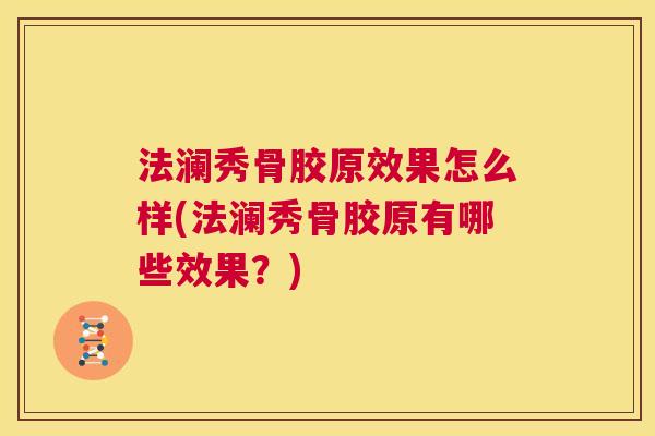 法澜秀骨胶原效果怎么样(法澜秀骨胶原有哪些效果？)