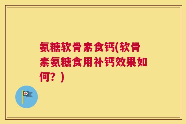 氨糖软骨素食钙(软骨素氨糖食用补钙效果如何？)