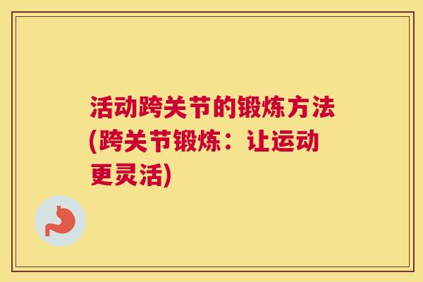 活动跨关节的锻炼方法(跨关节锻炼：让运动更灵活)