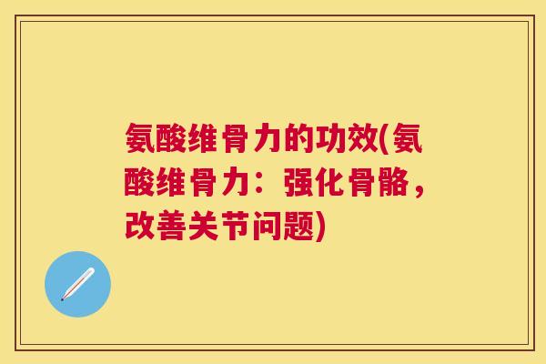 氨酸维骨力的功效(氨酸维骨力：强化骨骼，改善关节问题)