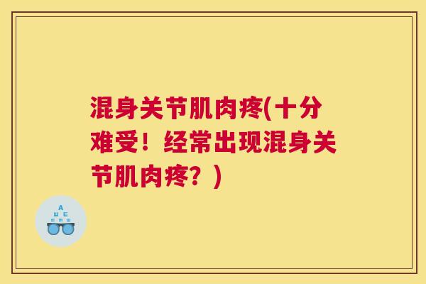 混身关节肌肉疼(十分难受！经常出现混身关节肌肉疼？)