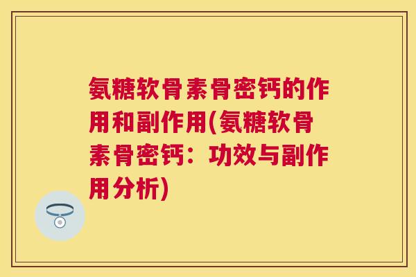 氨糖软骨素骨密钙的作用和副作用(氨糖软骨素骨密钙：功效与副作用分析)