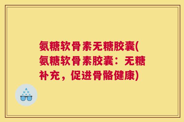 氨糖软骨素无糖胶囊(氨糖软骨素胶囊：无糖补充，促进骨骼健康)