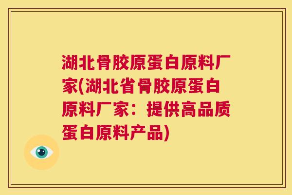 湖北骨胶原蛋白原料厂家(湖北省骨胶原蛋白原料厂家：提供高品质蛋白原料产品)