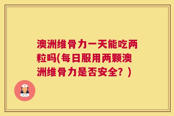 澳洲维骨力一天能吃两粒吗(每日服用两颗澳洲维骨力是否安全？)