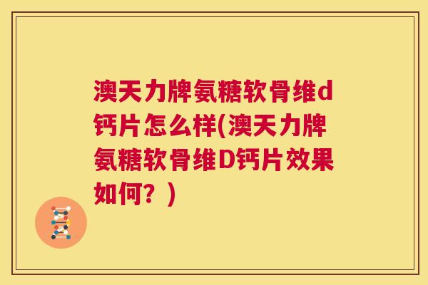 澳天力牌氨糖软骨维d钙片怎么样(澳天力牌氨糖软骨维D钙片效果如何？)
