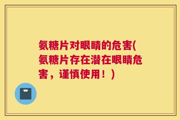 氨糖片对眼睛的危害(氨糖片存在潜在眼睛危害，谨慎使用！)