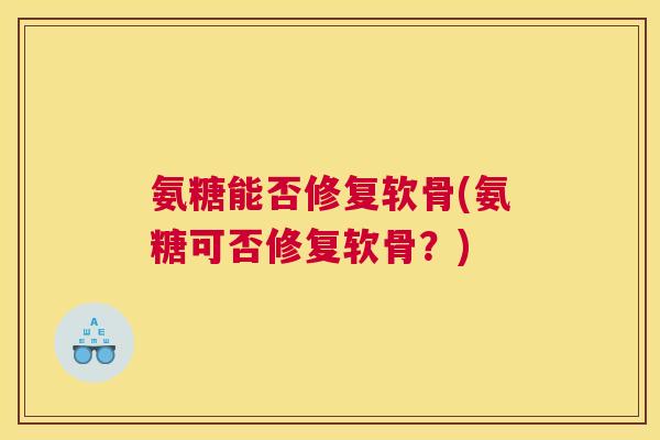 氨糖能否修复软骨(氨糖可否修复软骨？)