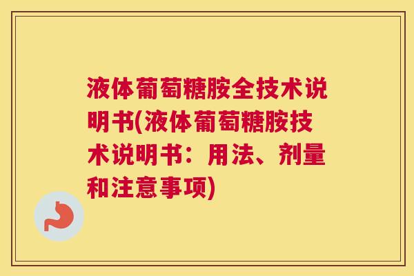 液体葡萄糖胺全技术说明书(液体葡萄糖胺技术说明书：用法、剂量和注意事项)