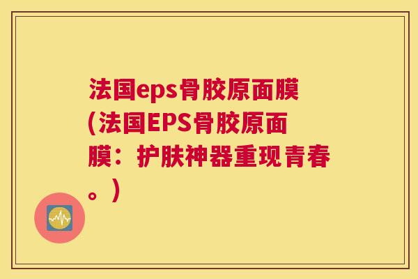 法国eps骨胶原面膜(法国EPS骨胶原面膜：护肤神器重现青春。)