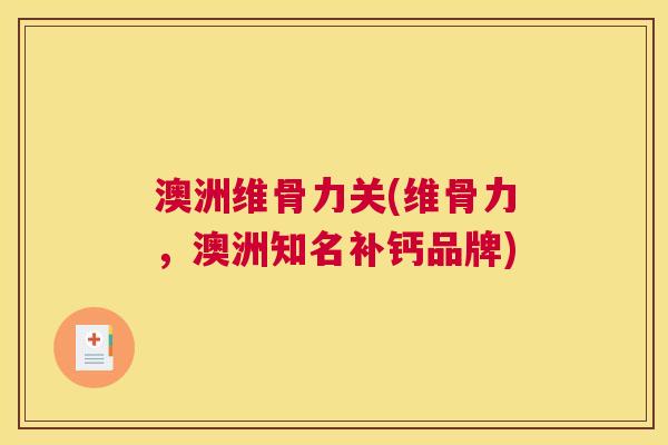 澳洲维骨力关(维骨力，澳洲知名补钙品牌)
